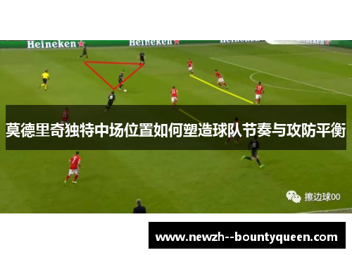 莫德里奇独特中场位置如何塑造球队节奏与攻防平衡