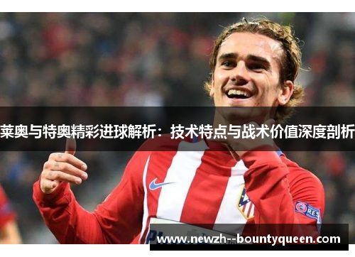 莱奥与特奥精彩进球解析：技术特点与战术价值深度剖析
