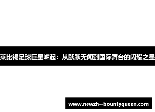 莱比锡足球巨星崛起:从默默无闻到国际舞台的闪耀之星 莱比锡足球巨星崛起:从默默无闻到国际舞台的闪耀之星
