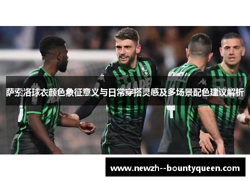 萨索洛球衣颜色象征意义与日常穿搭灵感及多场景配色建议解析