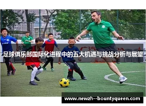 足球俱乐部国际化进程中的五大机遇与挑战分析与展望