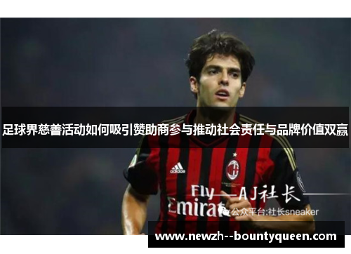 足球界慈善活动如何吸引赞助商参与推动社会责任与品牌价值双赢