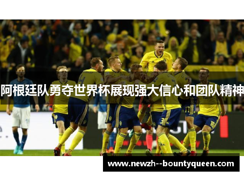阿根廷队勇夺世界杯展现强大信心和团队精神