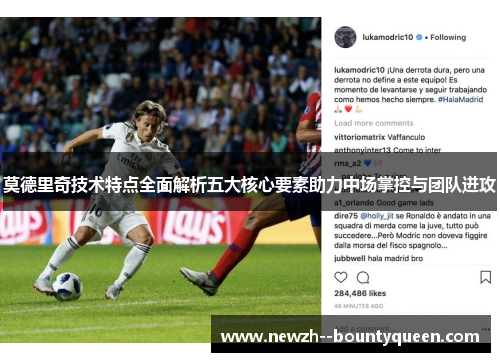 莫德里奇技术特点全面解析五大核心要素助力中场掌控与团队进攻 莫德里奇技术特点全面解析五大核心要素助力中场掌控与团队进攻