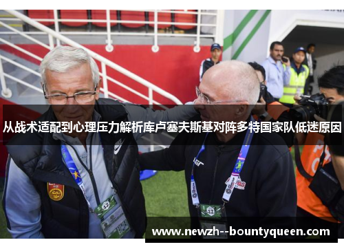 从战术适配到心理压力解析库卢塞夫斯基对阵多特国家队低迷原因