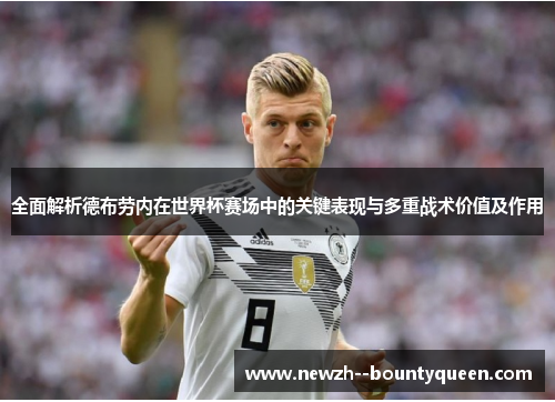 全面解析德布劳内在世界杯赛场中的关键表现与多重战术价值及作用