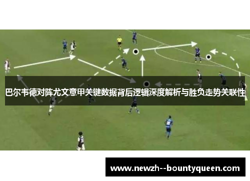 巴尔韦德对阵尤文意甲关键数据背后逻辑深度解析与胜负走势关联性 巴尔韦德对阵尤文意甲关键数据背后逻辑深度解析与胜负走势关联性