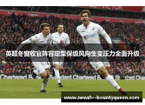 英超冬窗收官阵容定型保级风向生变压力全面升级