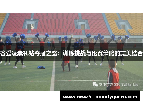 谷爱凌崇礼站夺冠之路：训练挑战与比赛策略的完美结合