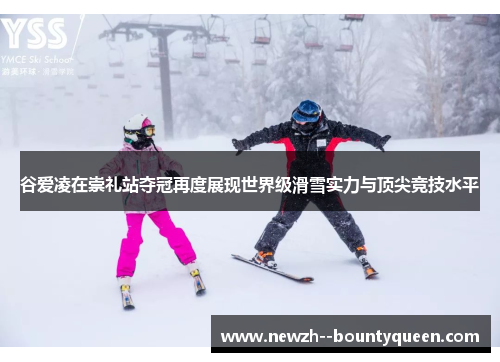 谷爱凌在崇礼站夺冠再度展现世界级滑雪实力与顶尖竞技水平