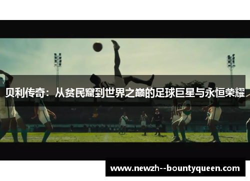 贝利传奇：从贫民窟到世界之巅的足球巨星与永恒荣耀