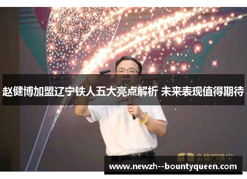 赵健博加盟辽宁铁人五大亮点解析 未来表现值得期待 赵健博加盟辽宁铁人五大亮点解析 未来表现值得期待