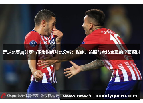 足球比赛加时赛与正常时间对比分析：影响、策略与竞技表现的全面探讨