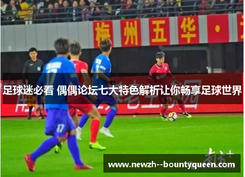 足球迷必看 偶偶论坛七大特色解析让你畅享足球世界