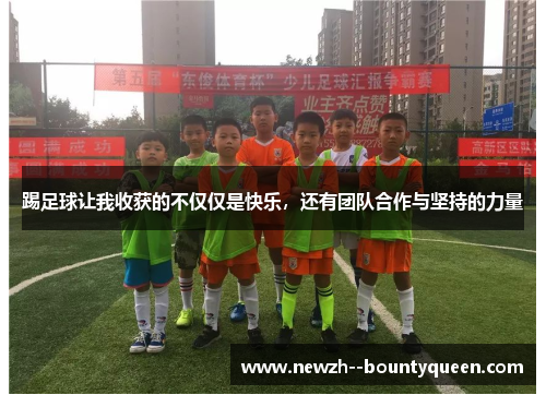 踢足球让我收获的不仅仅是快乐，还有团队合作与坚持的力量