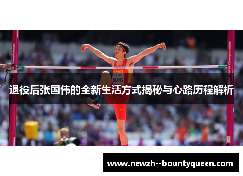 退役后张国伟的全新生活方式揭秘与心路历程解析