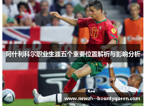 阿什利科尔职业生涯五个重要位置解析与影响分析