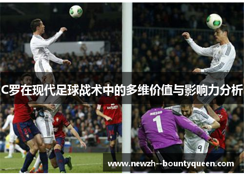 C罗在现代足球战术中的多维价值与影响力分析 C罗在现代足球战术中的多维价值与影响力分析