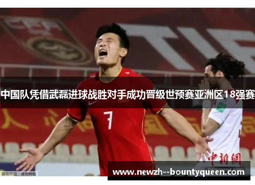 中国队凭借武磊进球战胜对手成功晋级世预赛亚洲区18强赛