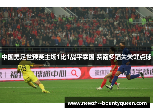中国男足世预赛主场1比1战平泰国 费南多错失关键点球