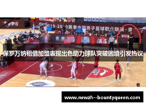 保罗万纳租借加盟表现出色助力球队突破困境引发热议