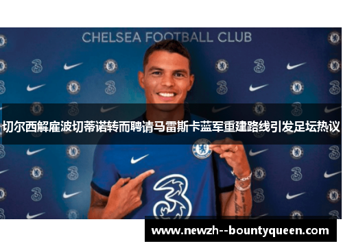 切尔西解雇波切蒂诺转而聘请马雷斯卡蓝军重建路线引发足坛热议