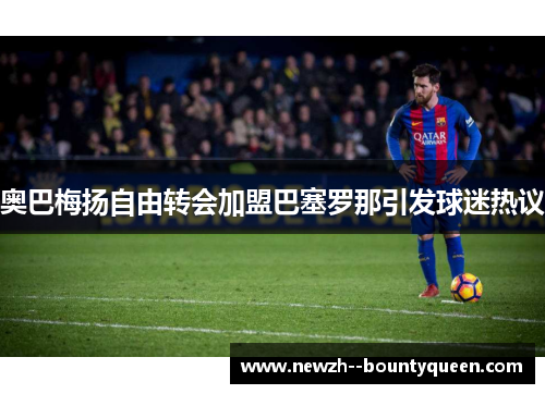 奥巴梅扬自由转会加盟巴塞罗那引发球迷热议