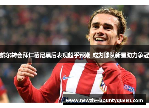 戴尔转会拜仁慕尼黑后表现超乎预期 成为球队新星助力争冠