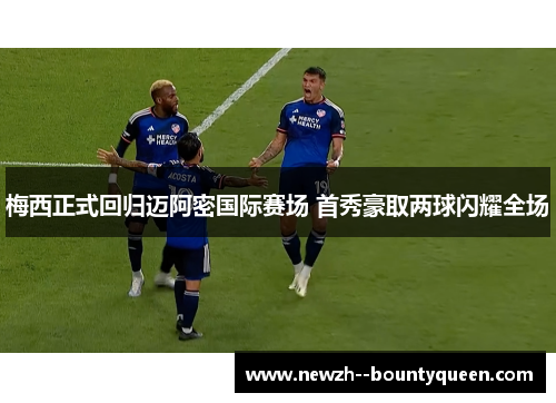 梅西正式回归迈阿密国际赛场 首秀豪取两球闪耀全场 梅西正式回归迈阿密国际赛场 首秀豪取两球闪耀全场