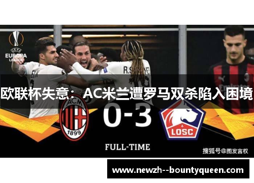欧联杯失意:AC米兰遭罗马双杀陷入困境 欧联杯失意:AC米兰遭罗马双杀陷入困境