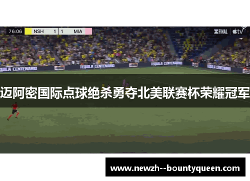 迈阿密国际点球绝杀勇夺北美联赛杯荣耀冠军 迈阿密国际点球绝杀勇夺北美联赛杯荣耀冠军