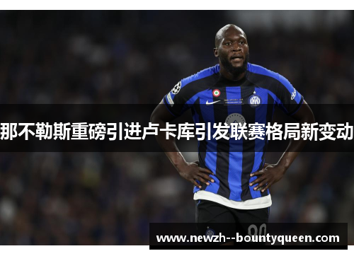 那不勒斯重磅引进卢卡库引发联赛格局新变动 那不勒斯重磅引进卢卡库引发联赛格局新变动