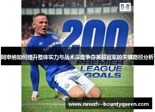 阿申纳如何提升整体实力与战术深度争夺英超冠军的关键路径分析