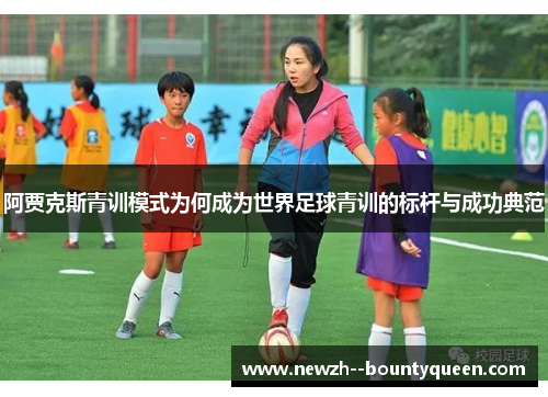 阿贾克斯青训模式为何成为世界足球青训的标杆与成功典范