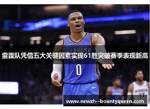 雷霆队凭借五大关键因素实现61胜突破赛季表现新高