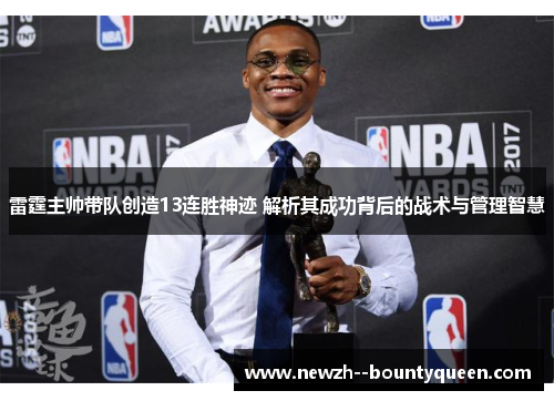雷霆主帅带队创造13连胜神迹 解析其成功背后的战术与管理智慧
