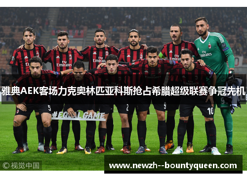 雅典AEK客场力克奥林匹亚科斯抢占希腊超级联赛争冠先机