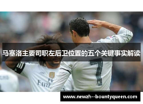 马塞洛主要司职左后卫位置的五个关键事实解读