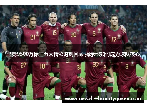 马竞9500万标王五大精彩时刻回顾 揭示他如何成为球队核心