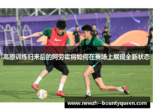 高原训练归来后的阿劳霍将如何在赛场上展现全新状态