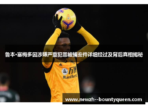 鲁本·塞梅多因涉嫌严重犯罪被捕案件详细经过及背后真相揭秘