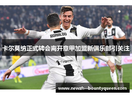 卡尔莫纳正式转会离开意甲加盟新俱乐部引关注
