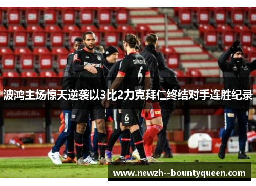 波鸿主场惊天逆袭以3比2力克拜仁终结对手连胜纪录