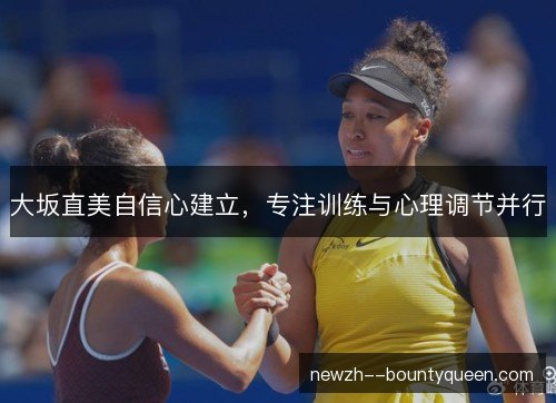大坂直美自信心建立，专注训练与心理调节并行