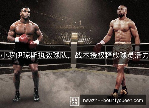 小罗伊琼斯执教球队，战术授权释放球员活力
